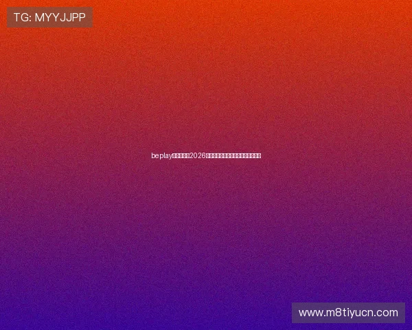 beplay官网娱乐:2026年世界杯赛事全攻略与精彩瞬间回顾 beplay官网娱乐:2026年世界杯赛事全攻略与精彩瞬间回顾